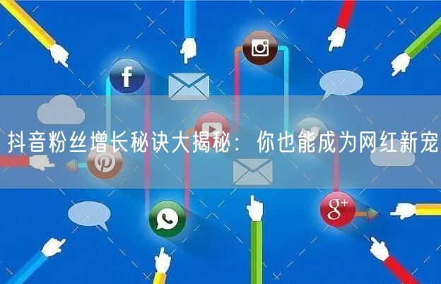 抖音粉丝增长秘诀大揭秘：你也能成为网红新宠