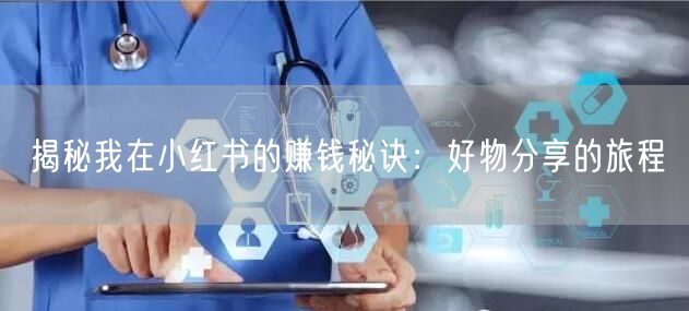 揭秘我在小红书的赚钱秘诀：好物分享的旅程