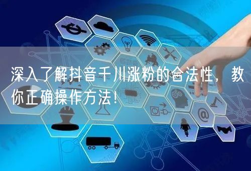 深入了解抖音千川涨粉的合法性，教你正确操作方法！