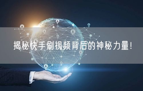 揭秘快手刷视频背后的神秘力量！