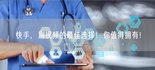 快手，刷视频的最佳选择！你值得拥有！