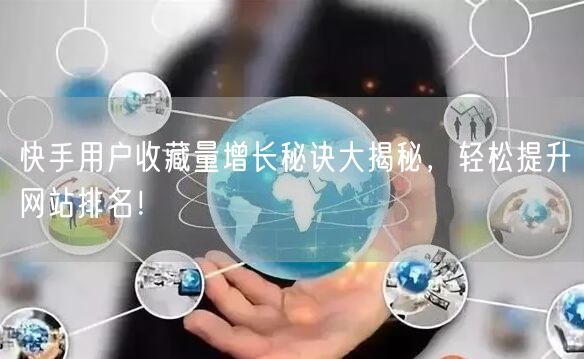 快手用户收藏量增长秘诀大揭秘，轻松提升网站排名！