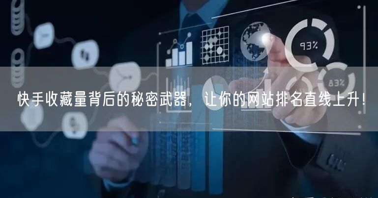 快手收藏量背后的秘密武器，让你的网站排名直线上升！