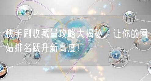 快手刷收藏量攻略大揭秘，让你的网站排名跃升新高度！