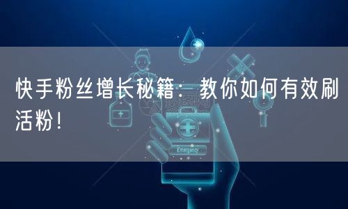 快手粉丝增长秘籍：教你如何有效刷活粉！
