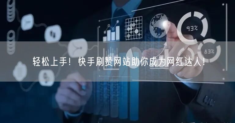 轻松上手！快手刷赞网站助你成为网红达人！