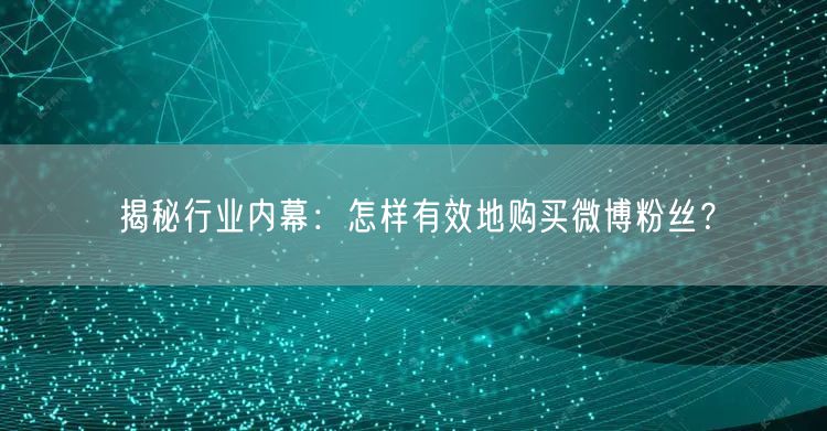揭秘行业内幕：怎样有效地购买微博粉丝？