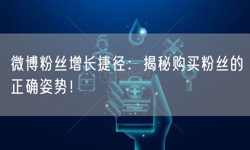 微博粉丝增长捷径：揭秘购买粉丝的正确姿势！