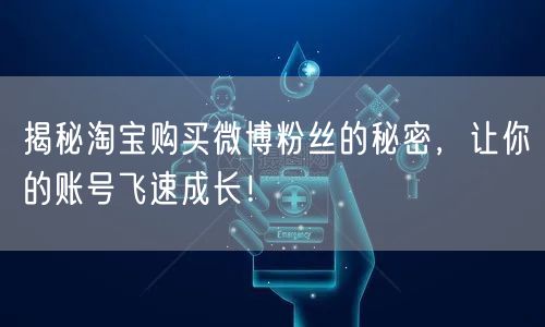 揭秘淘宝购买微博粉丝的秘密，让你的账号飞速成长！