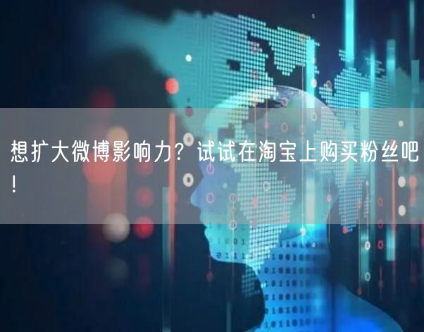 想扩大微博影响力？试试在淘宝上购买粉丝吧！
