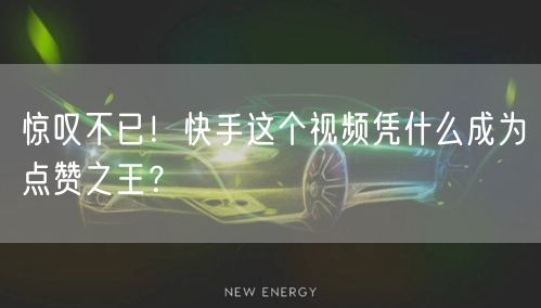 惊叹不已！快手这个视频凭什么成为点赞之王？