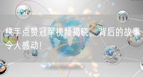 快手点赞冠军视频揭晓，背后的故事令人感动！