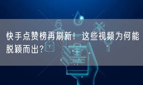 快手点赞榜再刷新！这些视频为何能脱颖而出？