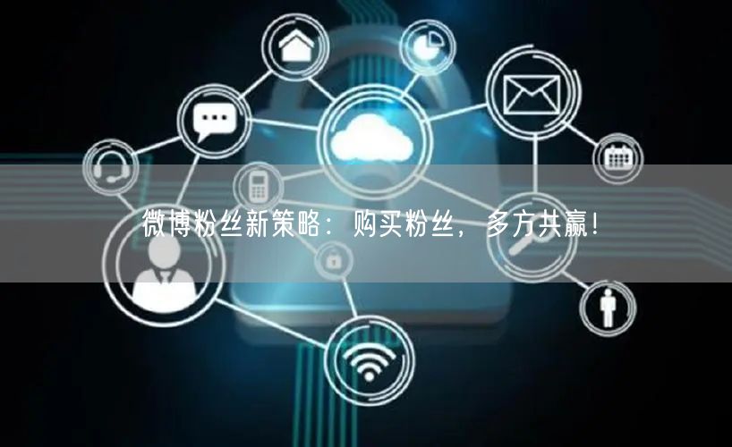 微博粉丝新策略：购买粉丝，多方共赢！