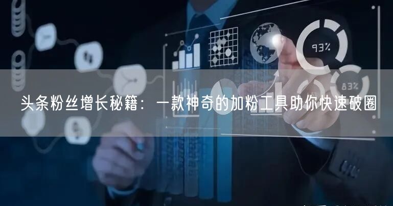 头条粉丝增长秘籍：一款神奇的加粉工具助你快速破圈
