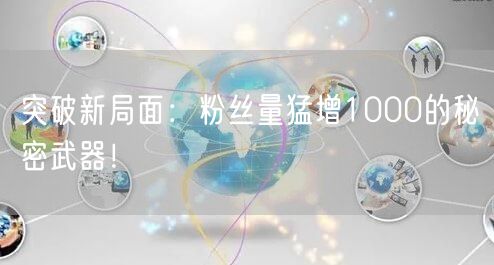突破新局面：粉丝量猛增1000的秘密武器！