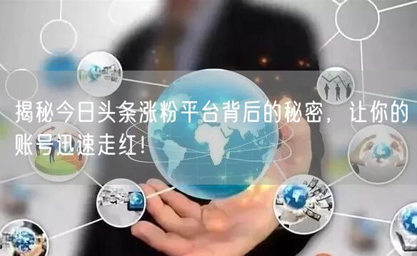 揭秘今日头条涨粉平台背后的秘密，让你的账号迅速走红！