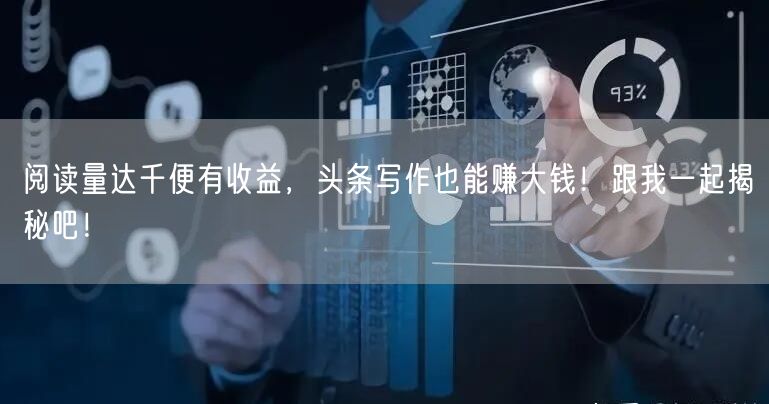 阅读量达千便有收益，头条写作也能赚大钱！跟我一起揭秘吧！