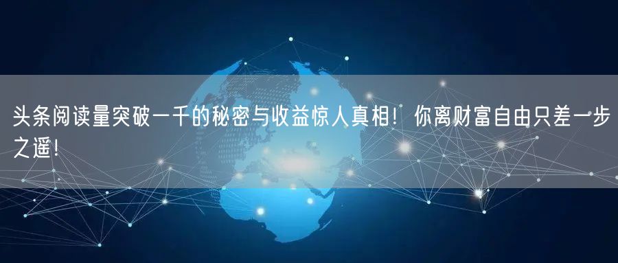 头条阅读量突破一千的秘密与收益惊人真相！你离财富自由只差一步之遥！