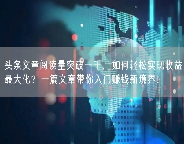 头条文章阅读量突破一千，如何轻松实现收益最大化？一篇文章带你入门赚钱新境界！