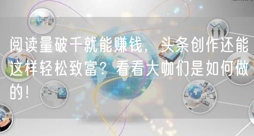 阅读量破千就能赚钱，头条创作还能这样轻松致富？看看大咖们是如何做的！