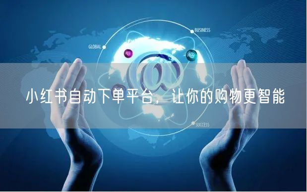 小红书自动下单平台，让你的购物更智能