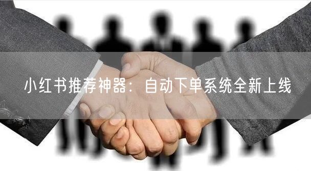 小红书推荐神器：自动下单系统全新上线