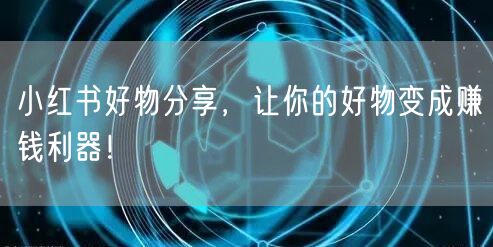 小红书好物分享，让你的好物变成赚钱利器！