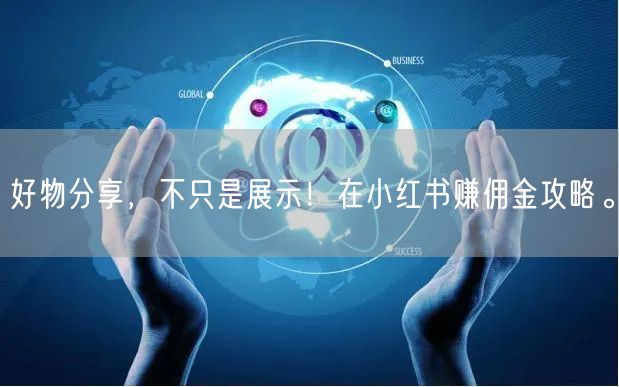 好物分享，不只是展示！在小红书赚佣金攻略。
