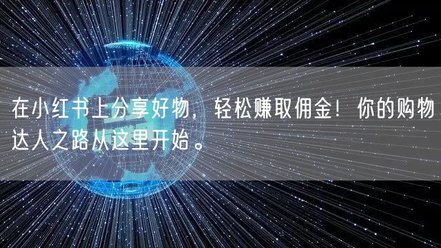 在小红书上分享好物，轻松赚取佣金！你的购物达人之路从这里开始。