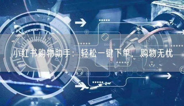 小红书购物助手：轻松一键下单，购物无忧