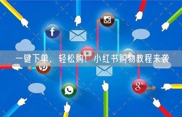 一键下单，轻松购！小红书购物教程来袭