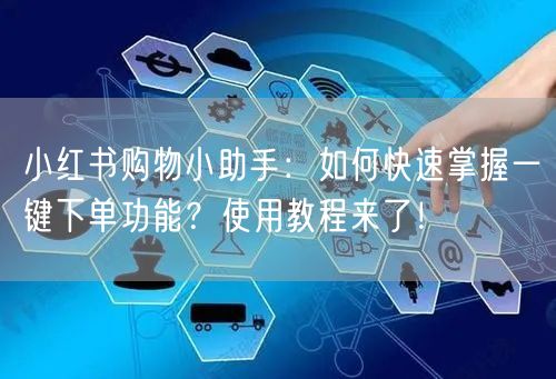 小红书购物小助手：如何快速掌握一键下单功能？使用教程来了！