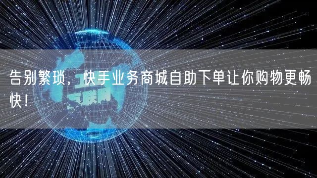 告别繁琐，快手业务商城自助下单让你购物更畅快！