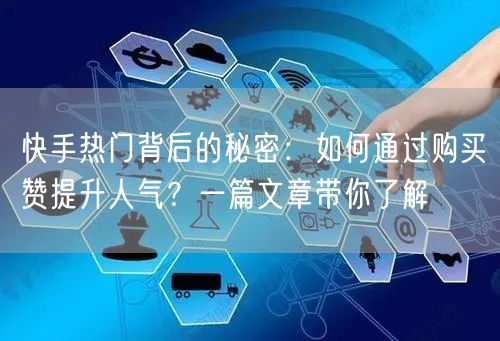 快手热门背后的秘密：如何通过购买赞提升人气？一篇文章带你了解