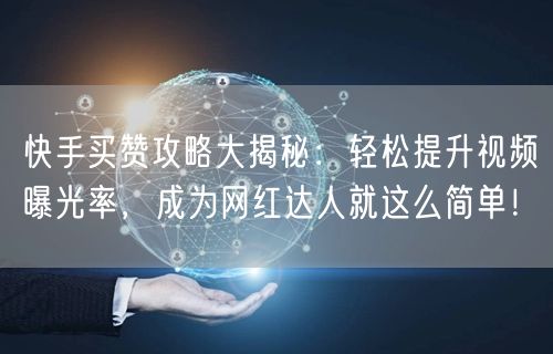 快手买赞攻略大揭秘：轻松提升视频曝光率，成为网红达人就这么简单！