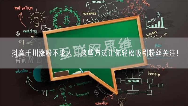 抖音千川涨粉不求人，这些方法让你轻松吸引粉丝关注！