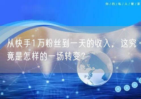 从快手1万粉丝到一天的收入，这究竟是怎样的一场转变？