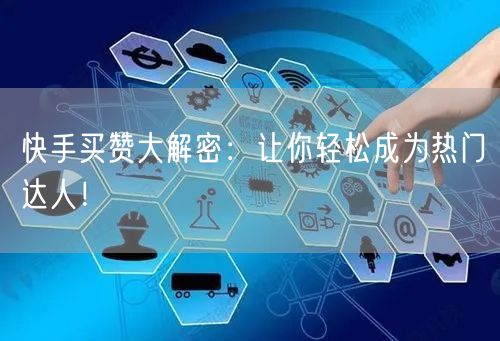 快手买赞大解密：让你轻松成为热门达人！