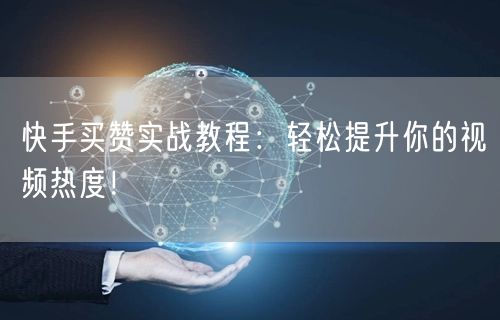 快手买赞实战教程：轻松提升你的视频热度！