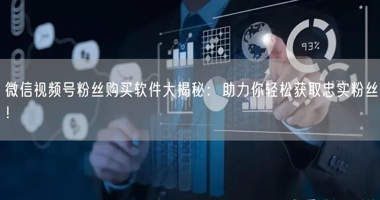 微信视频号粉丝购买软件大揭秘：助力你轻松获取忠实粉丝！
