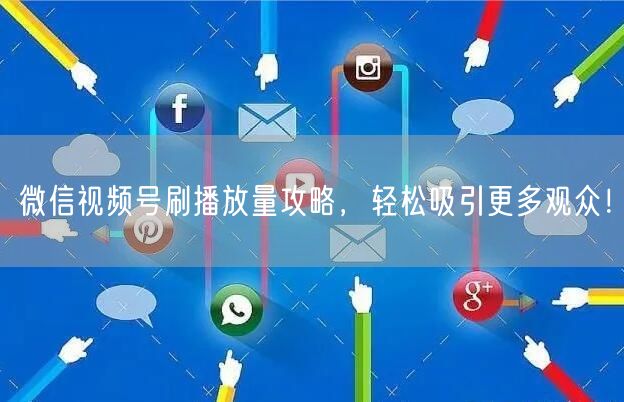 微信视频号刷播放量攻略，轻松吸引更多观众！