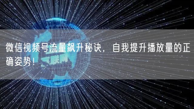 微信视频号流量飙升秘诀，自我提升播放量的正确姿势！