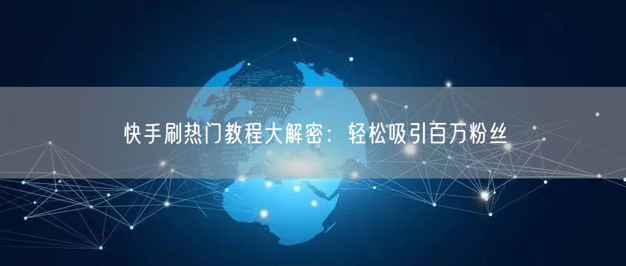 快手刷热门教程大解密：轻松吸引百万粉丝
