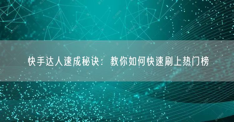 快手达人速成秘诀：教你如何快速刷上热门榜