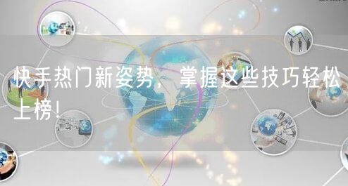 快手热门新姿势，掌握这些技巧轻松上榜！