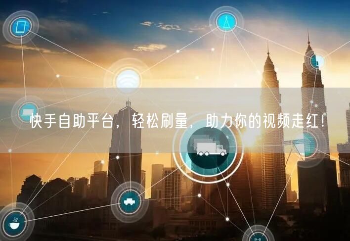 快手自助平台，轻松刷量，助力你的视频走红！
