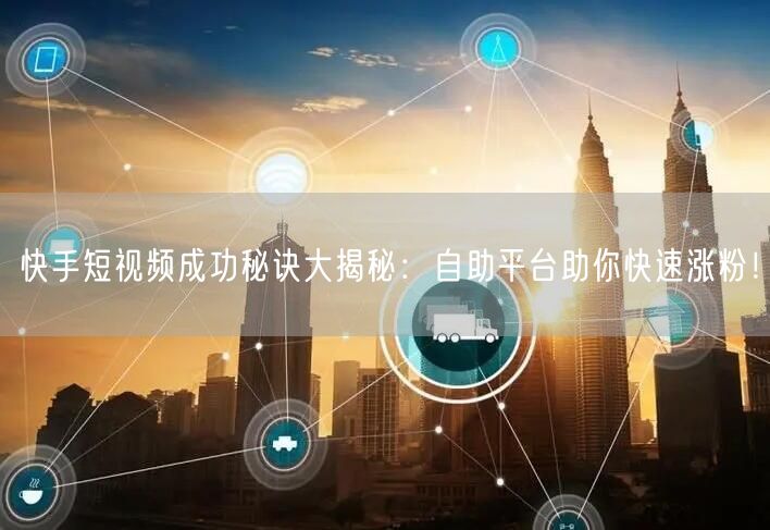 快手短视频成功秘诀大揭秘：自助平台助你快速涨粉！