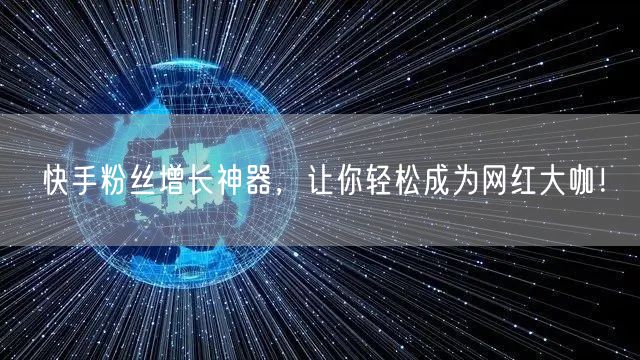 快手粉丝增长神器，让你轻松成为网红大咖！