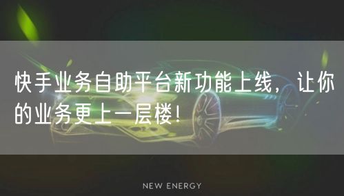 快手业务自助平台新功能上线，让你的业务更上一层楼！